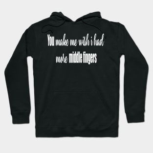 You Make Me Wish I had More Middle Fingers Hoodie